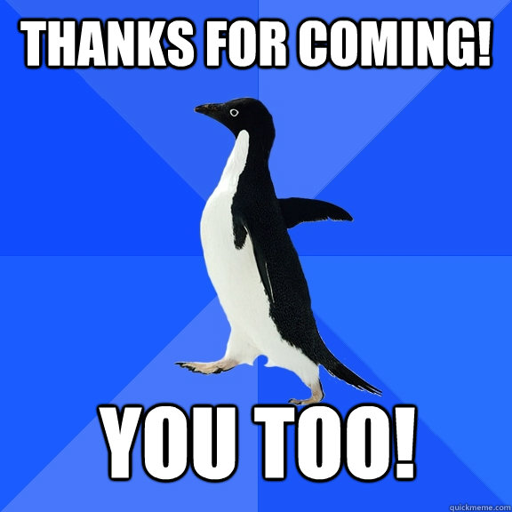Thanks for coming! You too!  Socially Awkward Penguin