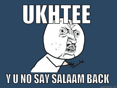 UKHTEE Y U NO SAY SALAAM BACK Y U No