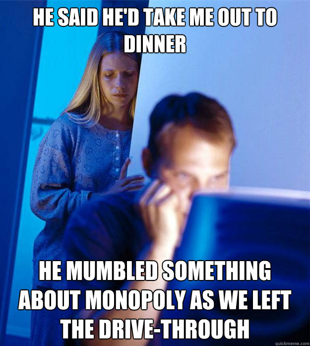 He said he'd take me out to dinner he Mumbled something about monopoly as we left the drive-through  Redditors Wife