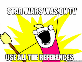 Star wars was on tv use All the references  All The Things