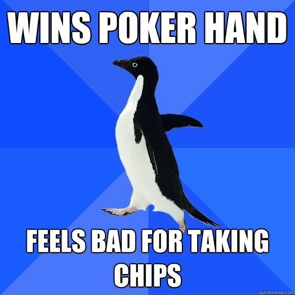 WINS POKER HAND FEELS BAD FOR TAKING CHIPS  Socially Awkward Penguin