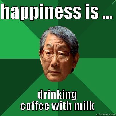 HAPPINESS IS ...  DRINKING COFFEE WITH MILK High Expectations Asian Father