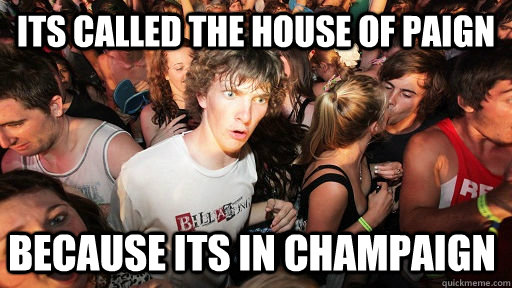 Its called the house of Paign because its in champaign  Sudden Clarity Clarence