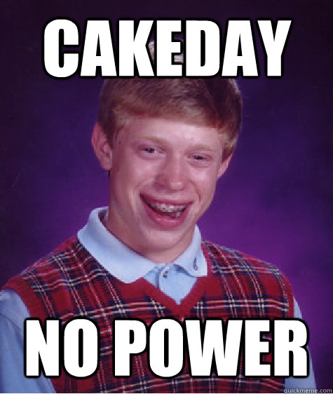 cakeday no power  Bad Luck Brian