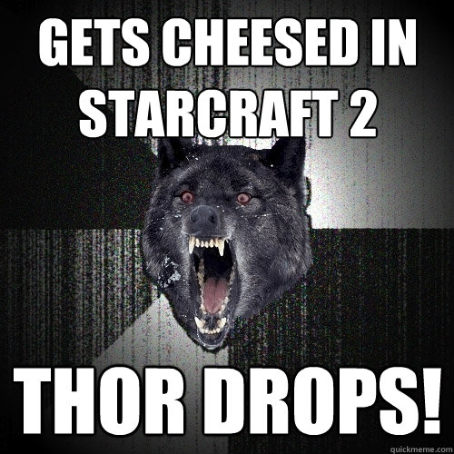 Gets cheesed in starcraft 2 thor drops!  Insanity Wolf