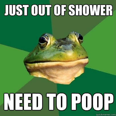 JUST OUT OF SHOWER NEED TO POOP  Foul Bachelor Frog