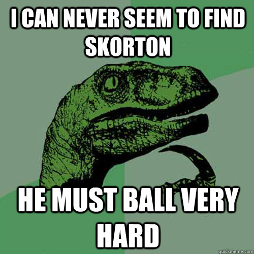 i can never seem to find skorton he must ball very hard  Philosoraptor