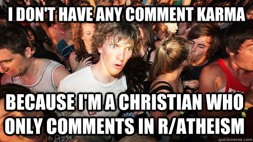 I don't have any comment karma because I'm a christian who only comments in r/atheism  Sudden Clarity Clarence