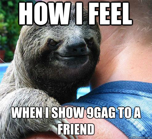 How i feel when i show 9gag to a friend
  Suspiciously Evil Sloth
