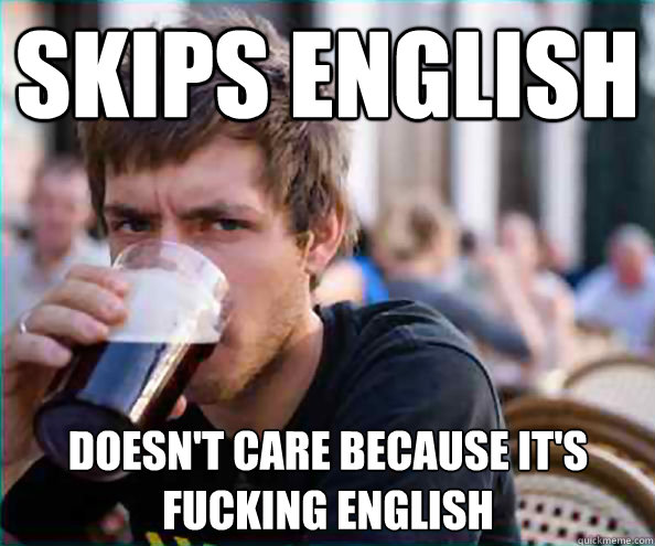 skips english doesn't care because it's fucking english - skips english doesn't care because it's fucking english  Lazy College Senior
