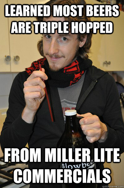 Learned most beers are triple hopped From Miller Lite Commercials  