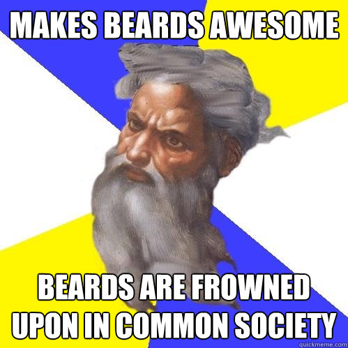 MAkes beards awesome beards are frowned upon in common society   Advice God