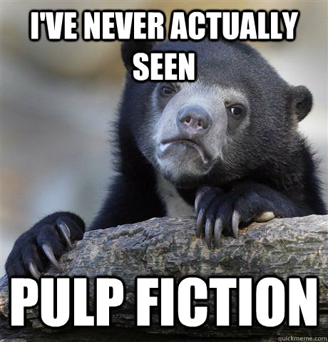 I've never actually seen Pulp Fiction  Confession Bear