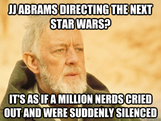 JJ Abrams directing the next star wars? it's as if a million nerds cried out and were suddenly silenced  Obi Wan