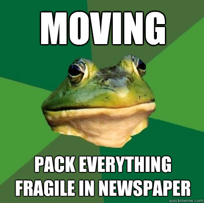 Moving Pack everything fragile in newspaper   Foul Bachelor Frog