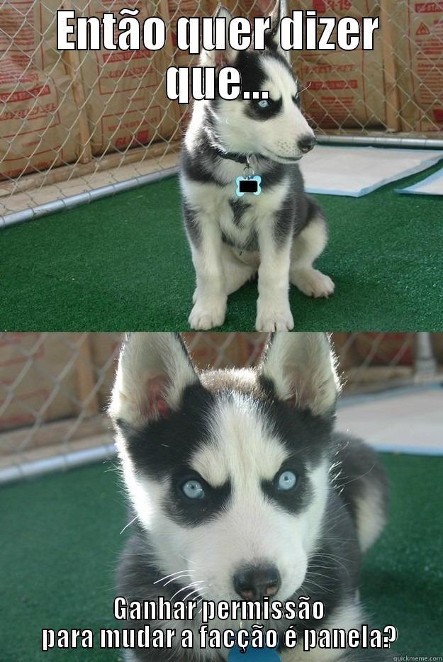 ENTÃO QUER DIZER QUE... GANHAR PERMISSÃO PARA MUDAR A FACÇÃO É PANELA? Insanity puppy