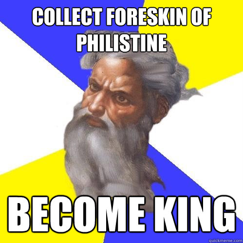Collect foreskin of philistine become king  Advice God