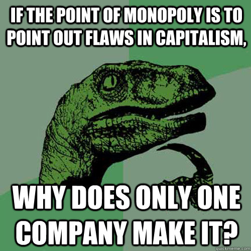 If the point of Monopoly is to point out flaws in capitalism, Why does only one company make it? - If the point of Monopoly is to point out flaws in capitalism, Why does only one company make it?  Philosoraptor