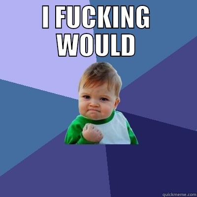 I FUCKING WOULD  Success Kid