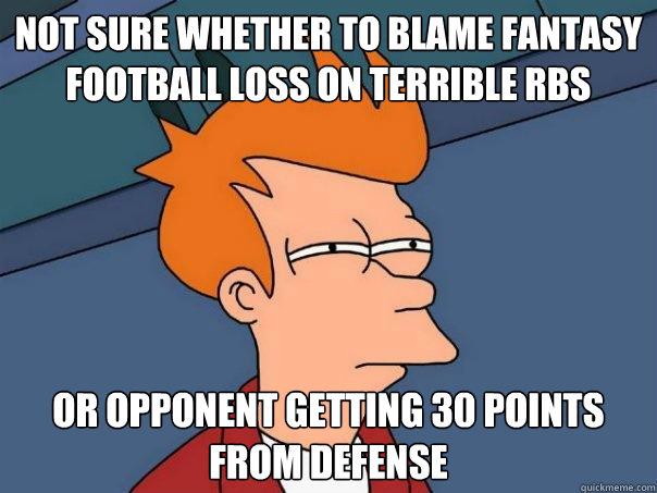 Not sure whether to blame fantasy football loss on terrible RBs Or opponent getting 30 points from defense  Futurama Fry