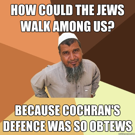 How could the jews walk among us? Because Cochran's defence was so obtews  Ordinary Muslim Man