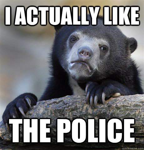 I actually like the police     Confession Bear