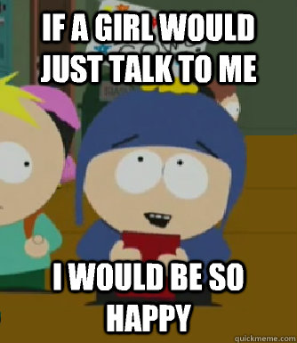 If a girl would just talk to me I would be so happy  Craig - I would be so happy