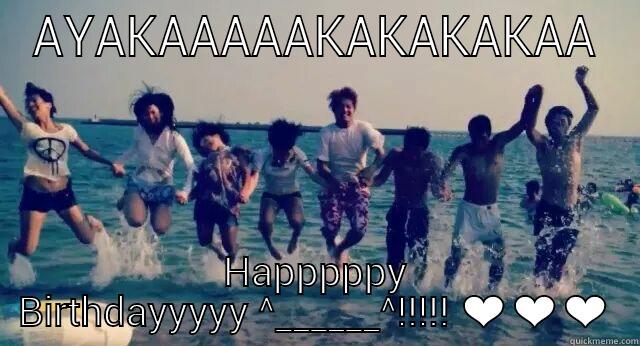 AYAKAAAAAKAKAKAKAA HAPPPPPY BIRTHDAYYYYY ^______^!!!!! ❤❤❤ Misc