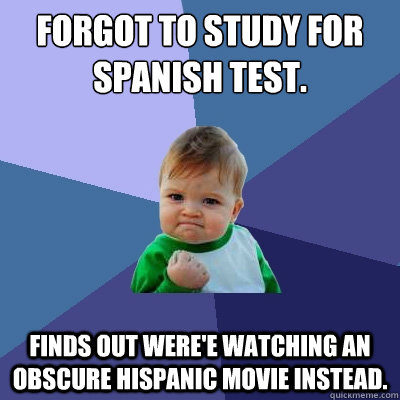 Forgot to study for spanish test. Finds out were'e watching an obscure hispanic movie instead. - Forgot to study for spanish test. Finds out were'e watching an obscure hispanic movie instead.  Success Kid