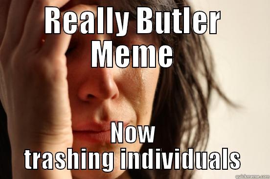 REALLY BUTLER MEME NOW TRASHING INDIVIDUALS First World Problems