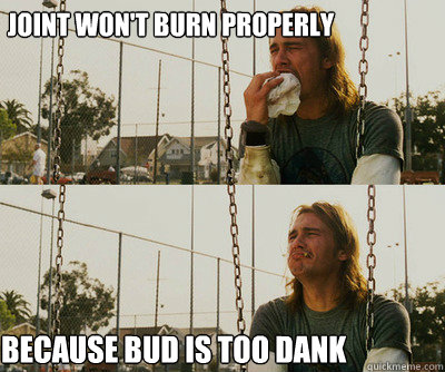 JOINT WON'T BURN PROPERLY BECAUSE BUD IS TOO DANK  First World Stoner Problems