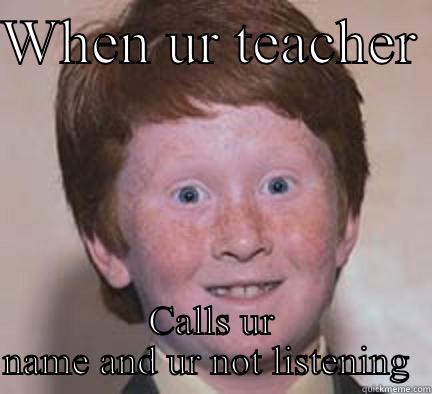 WHEN UR TEACHER  CALLS UR NAME AND UR NOT LISTENING  Over Confident Ginger