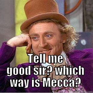  TELL ME GOOD SIR? WHICH WAY IS MECCA? Condescending Wonka