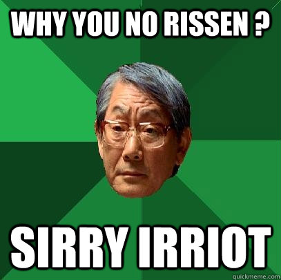 why you no rissen ? sirry irriot  High Expectations Asian Father