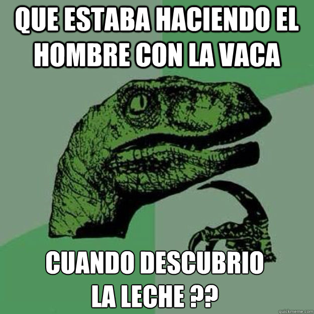 que estaba haciendo el hombre con la vaca cuando descubrio 
la leche ?? - que estaba haciendo el hombre con la vaca cuando descubrio 
la leche ??  raptor