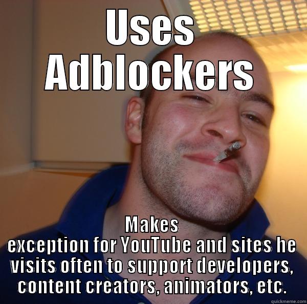 USES ADBLOCKERS MAKES EXCEPTION FOR YOUTUBE AND SITES HE VISITS OFTEN TO SUPPORT DEVELOPERS, CONTENT CREATORS, ANIMATORS, ETC. Good Guy Greg 