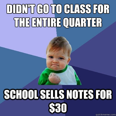 didn't go to class for the entire quarter school sells notes for $30  Success Kid