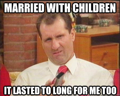 Married with Children It lasted to long for me too  