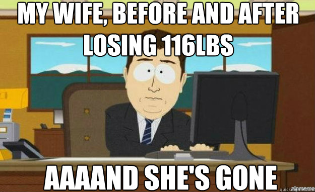 My wife, before and after losing 116lbs AAAAND She's GONE  aaaand its gone
