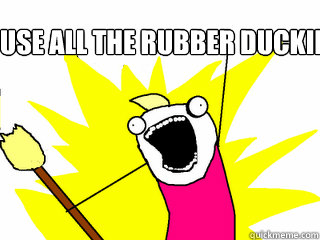 use all the rubber duckies  All The Things