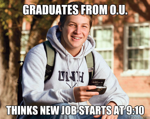 Graduates from O.U. Thinks new job starts at 9:10  College Freshman