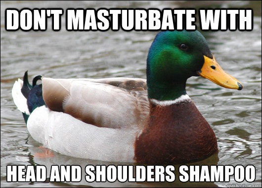 Don't masturbate with head and shoulders shampoo  Actual Advice Mallard