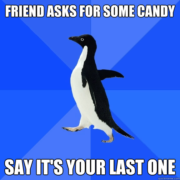 Friend asks for some candy Say it's your last one  Socially Awkward Penguin