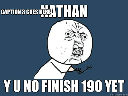 nathan y u no finish 190 yet Caption 3 goes here  Y U No