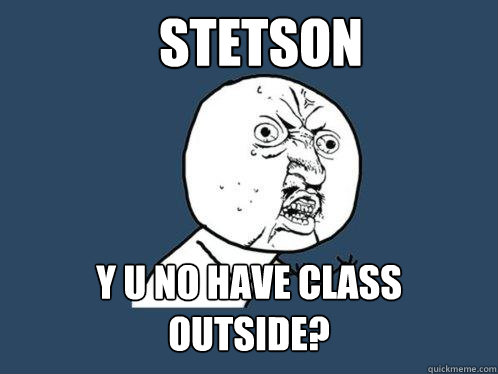 Stetson Y U NO have class outside?  Y U No