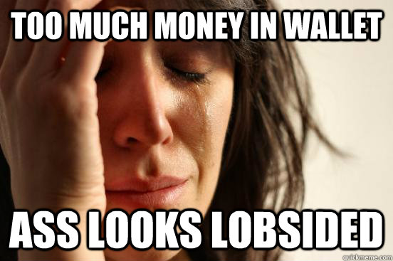 too much money in wallet ass looks lobsided  First World Problems