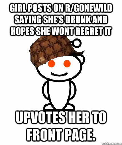 Girl posts on r/gonewild saying she's drunk and hopes she wont regret it upvotes her to front page.  Scumbag Reddit