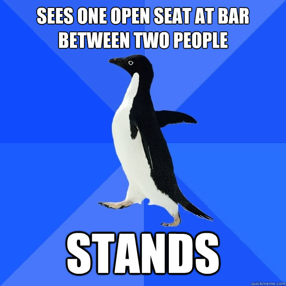 Sees one open seat at bar between two people STANDS - Sees one open seat at bar between two people STANDS  Socially Awkward Penguin