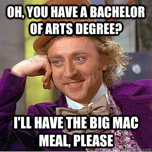 Oh, you have a Bachelor of arts degree? I'll have the Big Mac meal, please - Oh, you have a Bachelor of arts degree? I'll have the Big Mac meal, please  Creepy Wonka