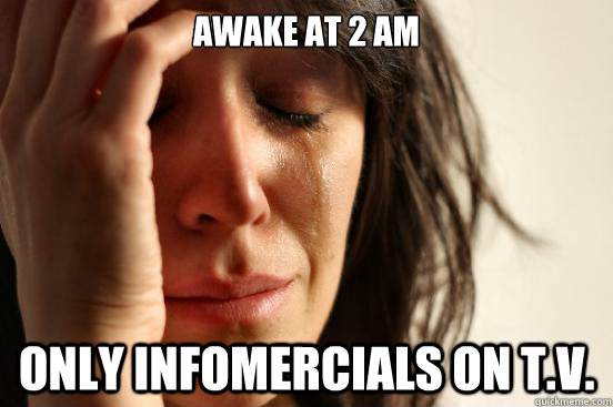 awake at 2 am only infomercials on t.v.  First World Problems